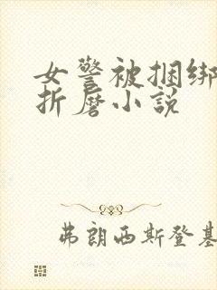 女警被捆绑淫刑折磨小说
