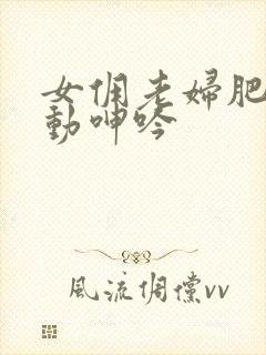 女佣老妇肥臀耸动呻吟