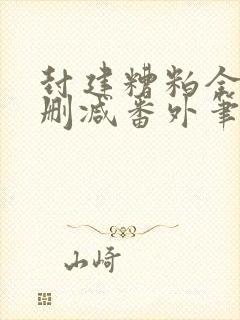 封建糟粕全文无删减番外笔趣阁