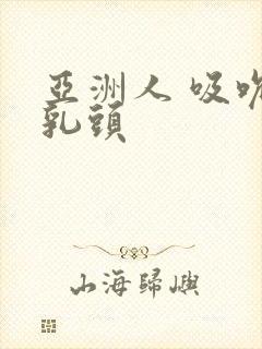 亚洲人 吸吮 乳头