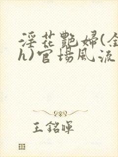 淫花艳妇(全黄h)官场风流