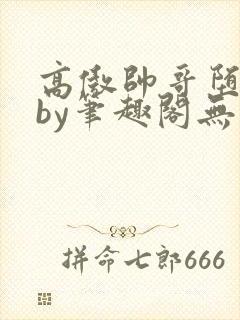 高傲帅哥堕落记by笔趣阁无弹窗最