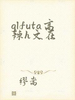 glfuta高辣h文在