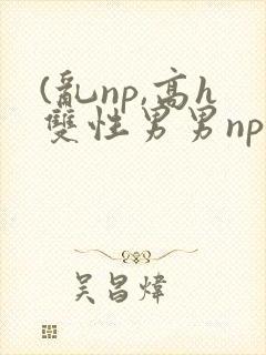 (乱np,高h双性男男np