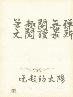 笔趣阁无弹窗全文阅读最新章节更