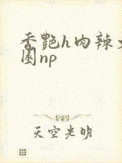 香艳h肉辣文校园np