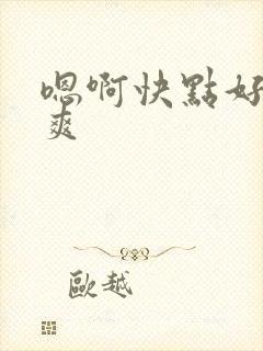 嗯啊快点好大好爽