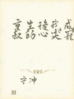 重生后我成了皇叔的心尖宠短剧