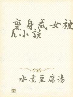 变身成女被啪啪h小说