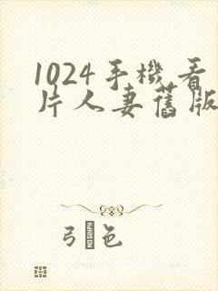 1024手机看片人妻旧版