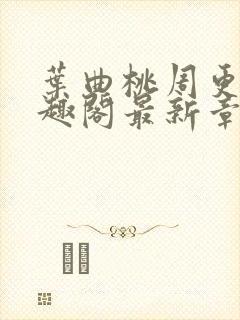 叶曲桃周更明笔趣阁最新章节列表