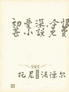 初爱深,今恨更甚小说免费阅读