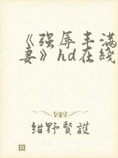 《强辱丰满的人妻》hd在线