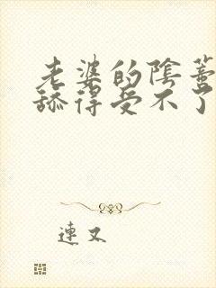 老婆的阴蒂被我舔得受不了