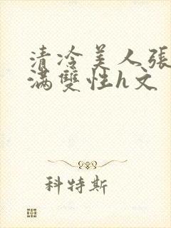 清冷美人张腿灌满双性h文