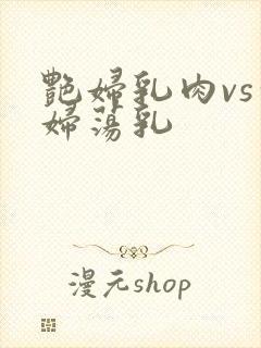 艳妇乳肉vs豪妇荡乳