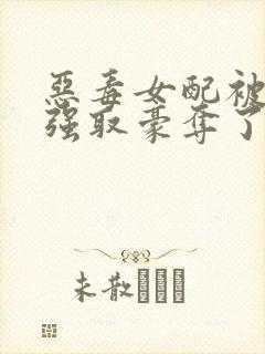 恶毒女配被男主强取豪夺了封面