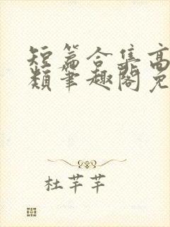 短篇合集高干各类笔趣阁免费阅读