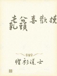 老公喜欢摸我的乳头