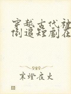 穿越古代被女帝倒追短剧在线