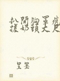 扒开胸罩疯狂揉搓奶头大尺度