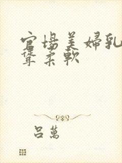 官场美妇乳房高耸柔软