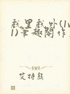 戏里戏外(1v1)笔趣阁作者:苏玛丽