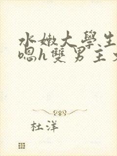 水嫩大学生啪啪嗯h双男主文封面