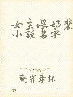 女主喂奶裴柒的小说名字