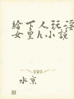 给下人玩淫虐的女皇h小说封面