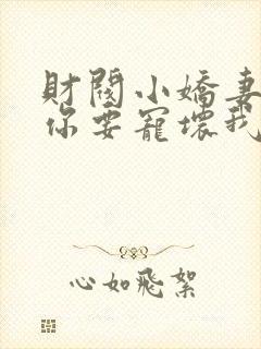 财阀小娇妻,叔你要宠坏我 短剧