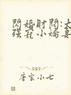 闪婚财阀:大叔强宠小娇妻完整版