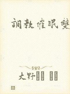 调教催眠双性受