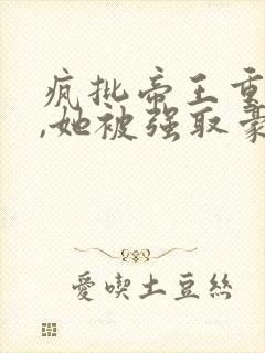 疯批帝王重生后,她被强取豪夺了