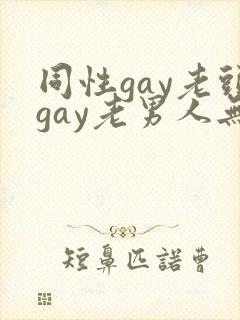 同性gay老头gay老男人无套