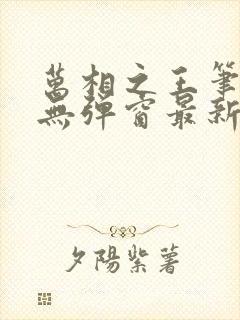 万相之王笔趣阁无弹窗最新阅读