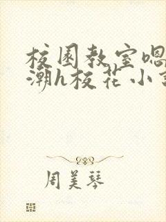 校园教室嗯啊高潮h校花小说