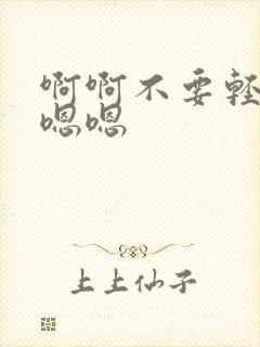 啊啊不要轻点嗯嗯嗯