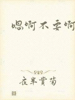 嗯啊不要啊哈嗯