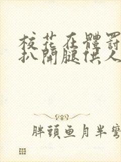 校花在体罚室被扒开腿供人玩弄的小说