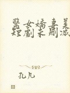 医女娇妻美又飒短剧未删减