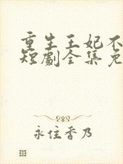 重生王妃不好惹短剧全集免费观看