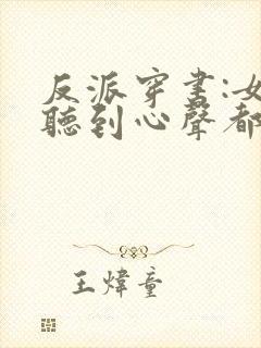 反派穿书:女主听到心声都反了