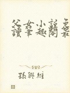 父女小说免费阅读笔趣阁最新章节