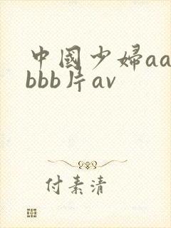 中国少妇aa叫bbb片av