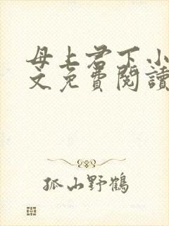 母上君下小说全文免费阅读无弹窗