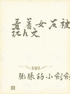 看着女友被别人玩h文