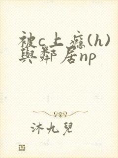 被c上瘾(h)与邻居np封面