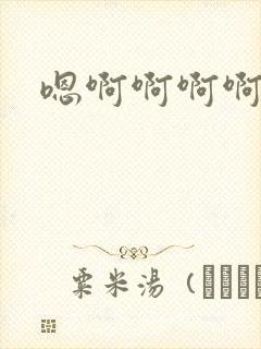 嗯啊啊啊啊嗯嗯