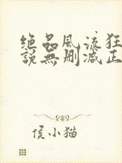 绝品风流狂医小说无删减正版在线阅读